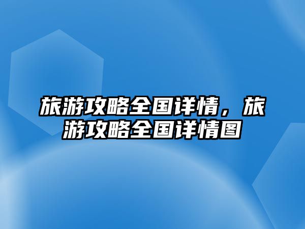 旅游攻略全國詳情，旅游攻略全國詳情圖