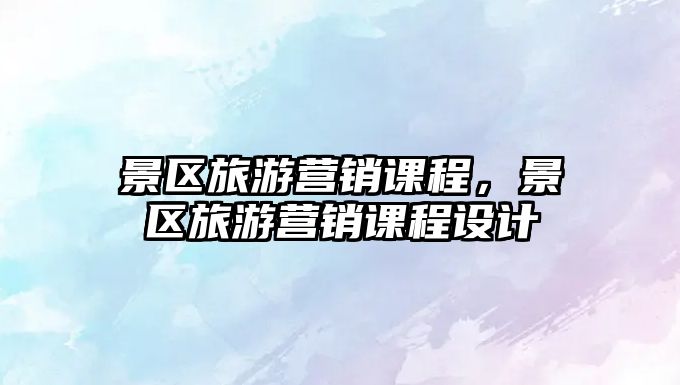 景區旅游營銷課程，景區旅游營銷課程設計