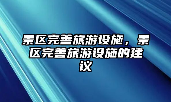 景區(qū)完善旅游設(shè)施，景區(qū)完善旅游設(shè)施的建議