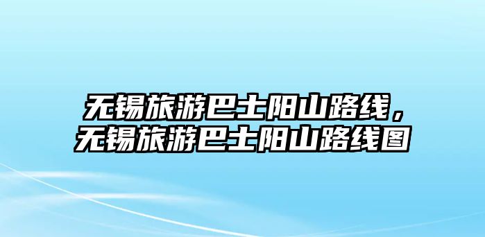 無錫旅游巴士陽山路線，無錫旅游巴士陽山路線圖