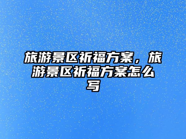旅游景區祈福方案，旅游景區祈福方案怎么寫