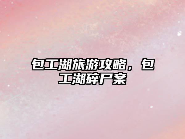 包工湖旅游攻略，包工湖碎尸案