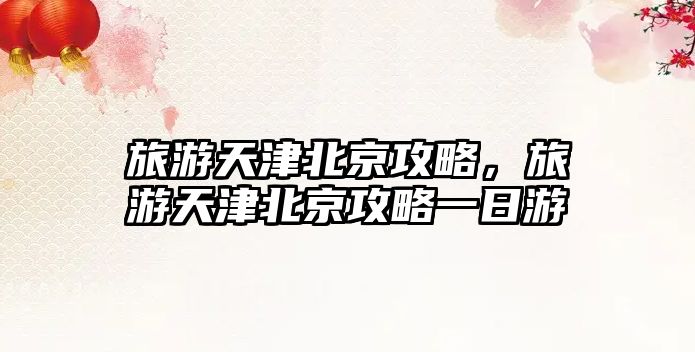 旅游天津北京攻略，旅游天津北京攻略一日游