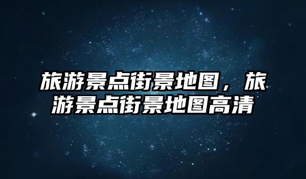 旅游景點街景地圖，旅游景點街景地圖高清