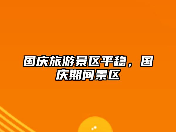 國慶旅游景區平穩，國慶期間景區