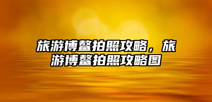 旅游博鰲拍照攻略，旅游博鰲拍照攻略圖