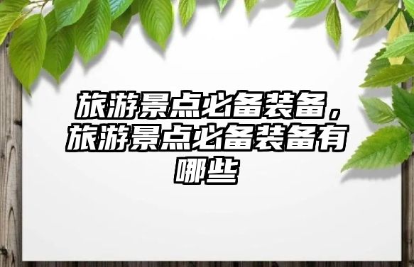旅游景點必備裝備，旅游景點必備裝備有哪些