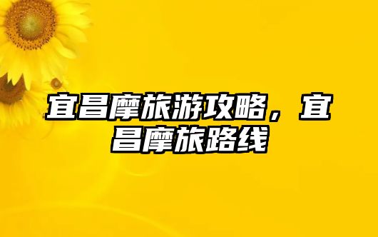 宜昌摩旅游攻略，宜昌摩旅路線