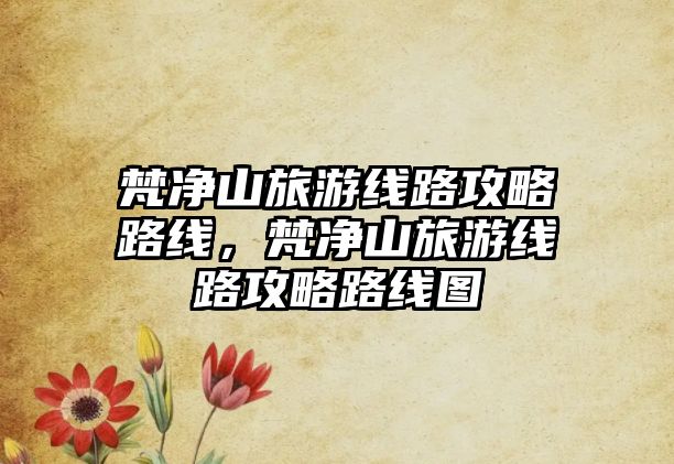 梵凈山旅游線路攻略路線，梵凈山旅游線路攻略路線圖