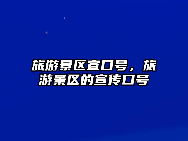 旅游景區宣口號，旅游景區的宣傳口號