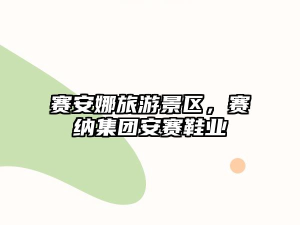 賽安娜旅游景區，賽納集團安賽鞋業