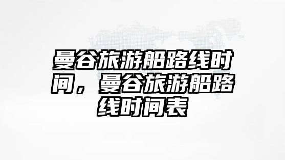 曼谷旅游船路線時間，曼谷旅游船路線時間表