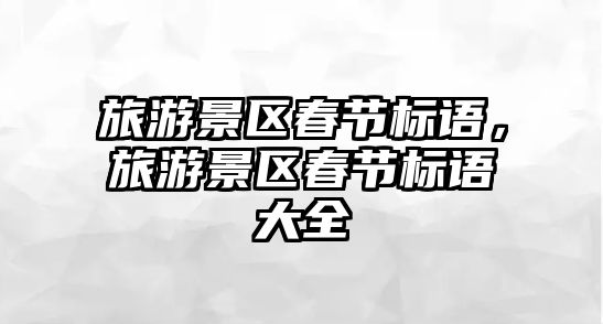 旅游景區春節標語，旅游景區春節標語大全