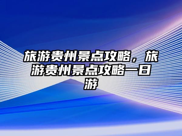旅游貴州景點攻略，旅游貴州景點攻略一日游