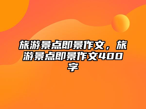 旅游景點即景作文，旅游景點即景作文400字