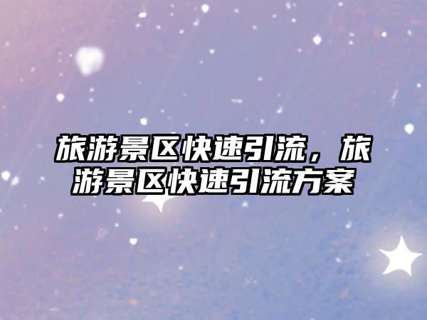 旅游景區快速引流，旅游景區快速引流方案