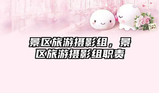 景區(qū)旅游攝影組，景區(qū)旅游攝影組職責