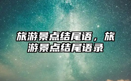 旅游景點結尾語，旅游景點結尾語錄