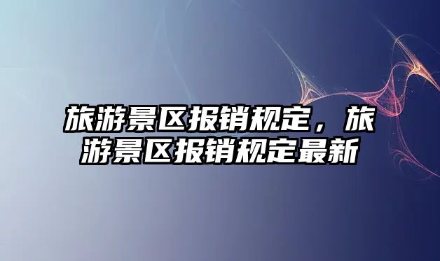 旅游景區報銷規定，旅游景區報銷規定最新