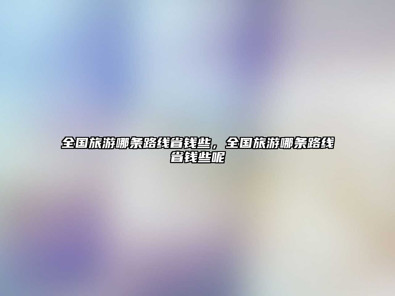 全國旅游哪條路線省錢些，全國旅游哪條路線省錢些呢