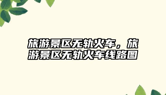 旅游景區無軌火車，旅游景區無軌火車線路圖
