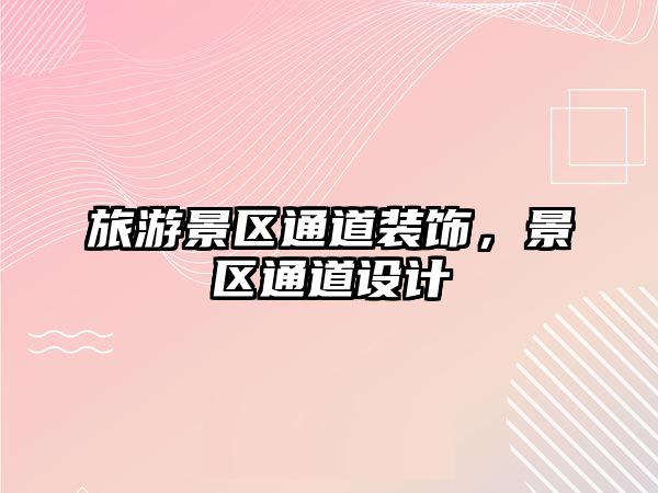 旅游景區(qū)通道裝飾，景區(qū)通道設計