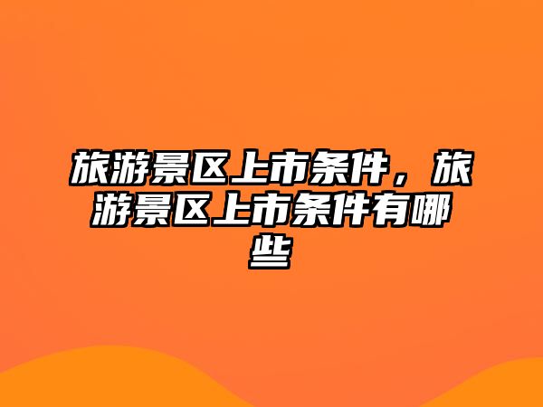 旅游景區上市條件，旅游景區上市條件有哪些