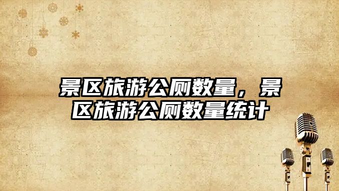 景區旅游公廁數量，景區旅游公廁數量統計