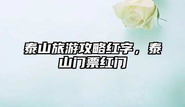 泰山旅游攻略紅字，泰山門票紅門