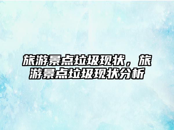 旅游景點垃圾現狀，旅游景點垃圾現狀分析