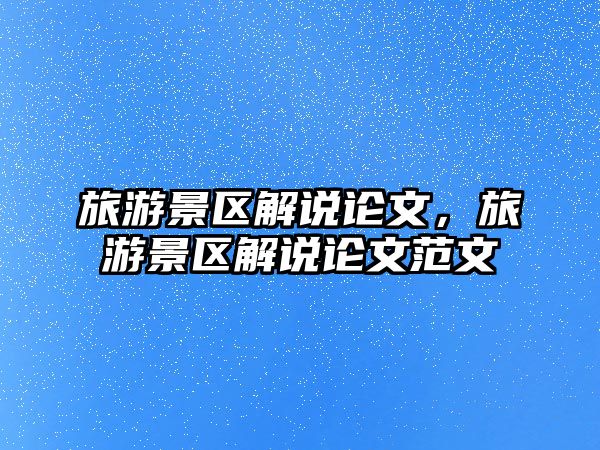 旅游景區解說論文，旅游景區解說論文范文