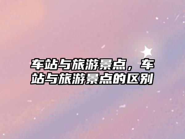 車站與旅游景點，車站與旅游景點的區別