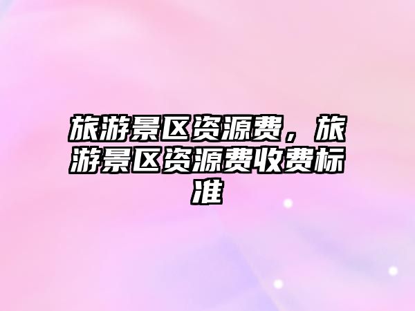 旅游景區資源費，旅游景區資源費收費標準