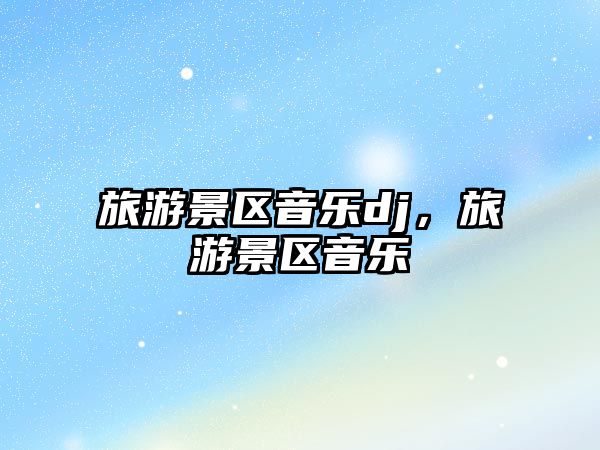 旅游景區音樂dj，旅游景區音樂