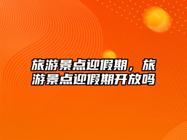 旅游景點迎假期，旅游景點迎假期開放嗎