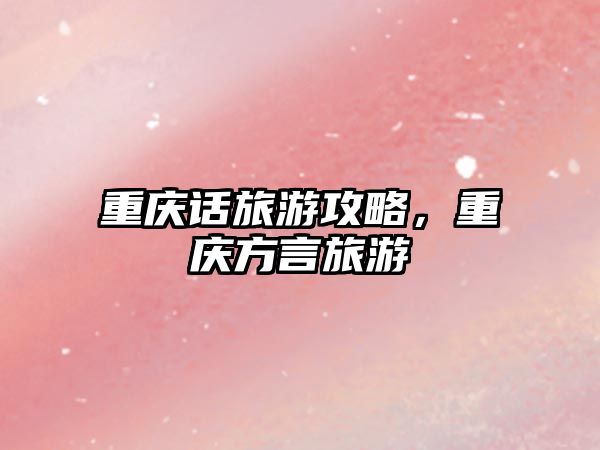 重慶話旅游攻略，重慶方言旅游