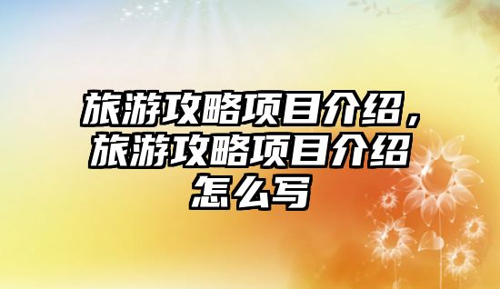 旅游攻略項目介紹，旅游攻略項目介紹怎么寫