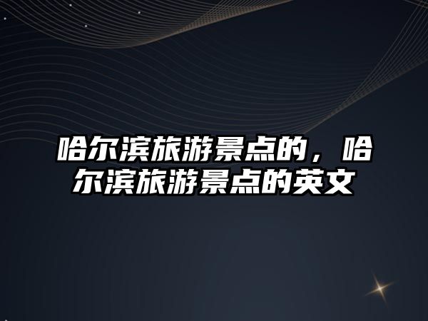 哈爾濱旅游景點的，哈爾濱旅游景點的英文