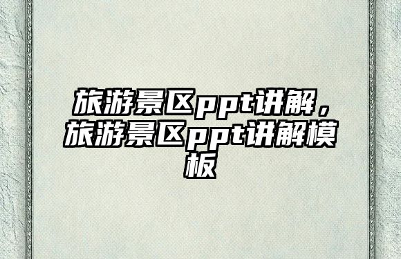 旅游景區ppt講解，旅游景區ppt講解模板