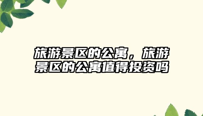 旅游景區的公寓，旅游景區的公寓值得投資嗎