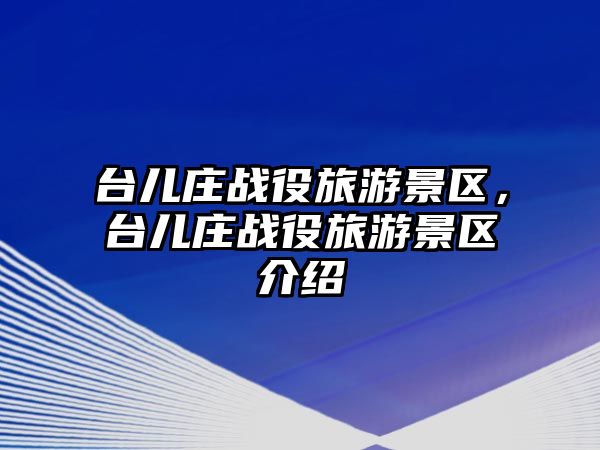 臺兒莊戰役旅游景區，臺兒莊戰役旅游景區介紹