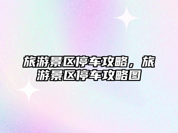 旅游景區(qū)停車(chē)攻略，旅游景區(qū)停車(chē)攻略圖