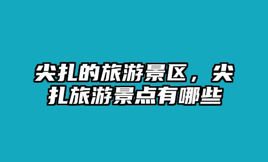 尖扎的旅游景區(qū)，尖扎旅游景點有哪些