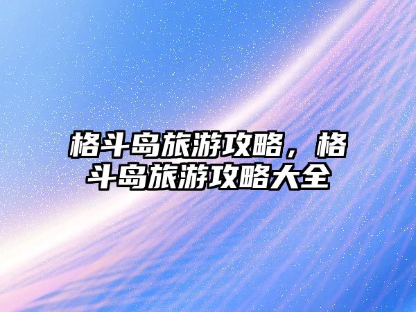 格斗島旅游攻略，格斗島旅游攻略大全