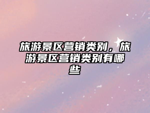 旅游景區營銷類別，旅游景區營銷類別有哪些