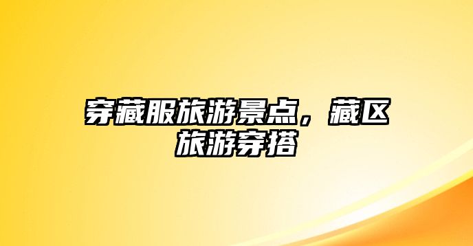 穿藏服旅游景點，藏區旅游穿搭