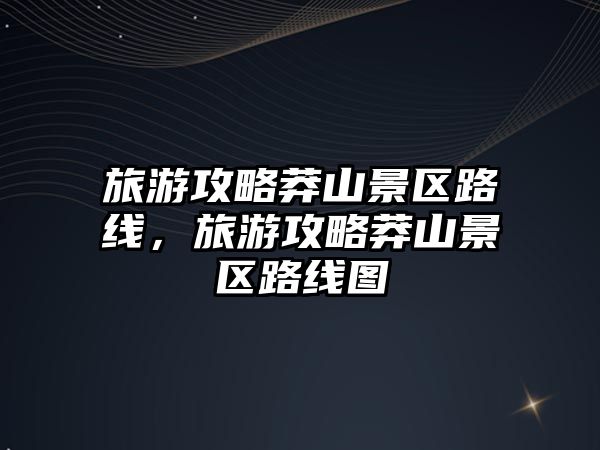 旅游攻略莽山景區路線，旅游攻略莽山景區路線圖