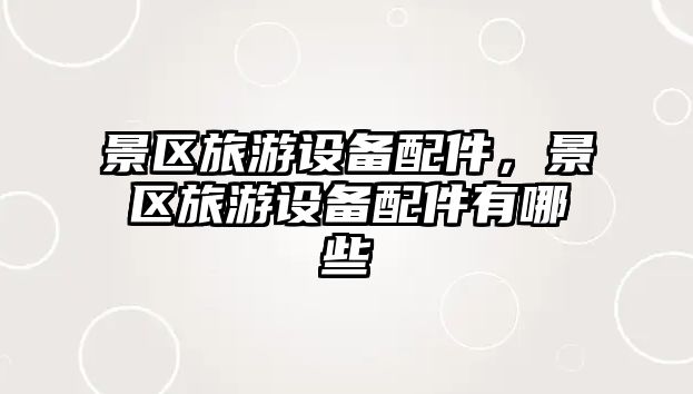 景區旅游設備配件，景區旅游設備配件有哪些