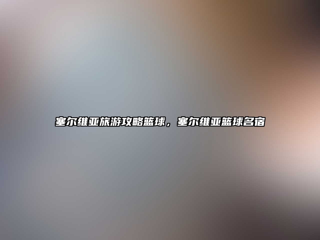 塞爾維亞旅游攻略籃球，塞爾維亞籃球名宿