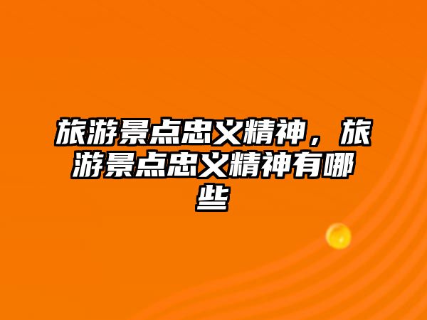 旅游景點忠義精神，旅游景點忠義精神有哪些